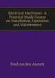 Electrical Machinery: A Practical Study Course on Installation, Operation and Maintenance, Fred Anzley Annett 