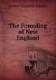 The Founding of New England, James Truslow Adams 