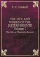 The Life and Works of the Sisters Bront, Volume 7. The life of Charlotte Bront, Gaskell Elizabeth Cleghorn 