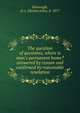 The question of questions, where is man's permanent home? answered by reason and confirmed by reasonable revelation, Kavanagh, D. J. (Dennis John), b. 1877 