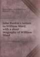 John Ruskin's letters to William Ward; with a short biography of William Ward, Ruskin, John, 1819-1900,Ward, William C., ed 