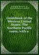 Guidebook of the Western United States: The Northern Pacific route, with a ., Geological Survey (U .S.), Marius Robinson Campbell 