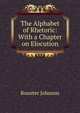 The Alphabet of Rhetoric: With a Chapter on Elocution, Johnson, Rossiter 