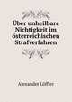 Uber unheilbare Nichtigkeit im osterreichischen Strafverfahren, Alexander Loffler 