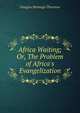 Africa Waiting; Or, The Problem of Africa's Evangelization., Douglas Montagu Thornton 