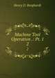 Machine Tool Operation .: Pt. 1. 2, Henry D. Burghardt 