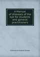 A Manual of diseases of the eye for students and general practitioners, Clarence Archibald Veasey 