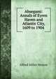Absegami: Annals of Eyren Haven and Atlantic City, 1609 to 1904 ., Alfred Miller Heston 