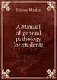 A Manual of general pathology for students, Sidney Martin 