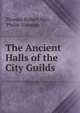 The Ancient Halls of the City Guilds, Thomas Robert Way , Philip Norman 