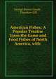 American Fishes: A Popular Treatise Upon the Game and Food Fishes of North America, with ., George Brown Goode , Theodore Gill 