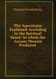 The Apocalypse Explained According to the Spiritual Sense: In which the Arcana Therein Predicted ., Emanuel Swedenborg 