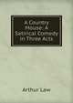 A Country Mouse: A Satirical Comedy in Three Acts, Arthur Law 