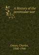 A History of the peninsular war, Oman, Charles, 1860-1946 