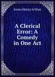 A Clerical Error: A Comedy in One Act, Jones Henry Arthur 