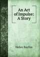 An Act of Impulse: A Story, Helen Bayliss 