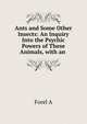 Ants and Some Other Insects: An Inquiry Into the Psychic Powers of These Animals, with an ., A. Forel 