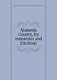 Alameda County, Its Industries and Environs, Alameda County (Calif .). Commission to the Lewis and Clark Centennial Exposition 