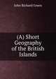 (A) Short Geography of the British Islands, John Richard Green 