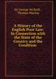 A History of the English Poor Law: In Connection with the State of the Country and the Condition ., Sir George Nicholls , Thomas Mackay 