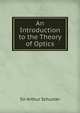 An Introduction to the Theory of Optics, Sir Arthur Schuster 