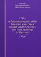 A German reader, with German exercises based upon the text for first reading in German, Carruth, William Herbert, 1859-1924, comp 