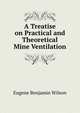 A Treatise on Practical and Theoretical Mine Ventilation, Eugene Benjamin Wilson 
