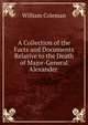 A Collection of the Facts and Documents Relative to the Death of Major-General Alexander ., William Coleman 