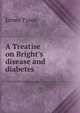 A Treatise on Bright's disease and diabetes, James Tyson 