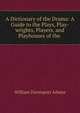 A Dictionary of the Drama: A Guide to the Plays, Play-wrights, Players, and Playhouses of the ., William Davenport Adams 