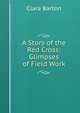A Story of the Red Cross: Glimpses of Field Work, Clara Barton 