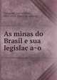 As minas do Brasil e sua legislac?a?o, Calogeras, Joa?o Pandia?, 1870-1934. [from old catalog] 