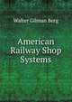 American Railway Shop Systems, Walter Gilman Berg 