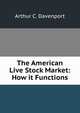 The American Live Stock Market: How it Functions, Arthur C. Davenport 