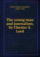 The young man and journalism, by Chester S. Lord, Lord, Chester Sanders, 1850-1933 