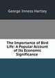 The Importance of Bird Life: A Popular Account of Its Economic Significance ., George Inness Hartley 