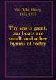 Thy sea is great, our boats are small, and other hymns of today, Van Dyke, Henry, 1852-1933 