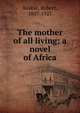 The mother of all living; a novel of Africa, Keable, Robert, 1887-1927 