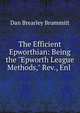 The Efficient Epworthian: Being the "Epworth League Methods," Rev., Enl ., Dan Brearley Brummitt 