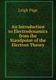 An Introduction to Electrodynamics from the Standpoint of the Electron Theory, Leigh Page 