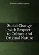 Social Change with Respect to Culture and Original Nature, William Fielding Ogburn 