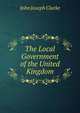The Local Government of the United Kingdom, John Joseph Clarke 