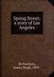 Spring Street; a story of Los Angeles, Richardson, James Hugh, 1894- 