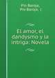 El amor, el dandysmo y la intriga: Novela, P?o Baroja, P?o Baroja, ( 