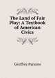 The Land of Fair Play: A Textbook of American Civics, Geoffrey Parsons 