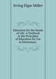 Education for the Needs of Life: A Textbook in the Principles of Education for Use in Elementary ., Irving Elgar Miller 