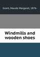 Windmills and wooden shoes, Grant, Maude Margaret, 1876- 