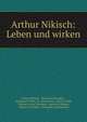 Arthur Nikisch: Leben und wirken, Arthur Nikisch , Heinrich Chevalley , Ferdinand Pfohl, St . Stra?nichy, Louise Wolff, Helmut Lucius Stoedten, Heinrich Z?llner, Albert van Raalte, Alexander Moszkowski 