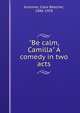 "Be calm, Camilla" A comedy in two acts, Kummer, Clare Beecher, 1886-1958 