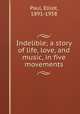 Indelible; a story of life, love, and music, in five movements, Paul, Elliot, 1891-1958 